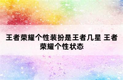 王者荣耀个性装扮是王者几星 王者荣耀个性状态